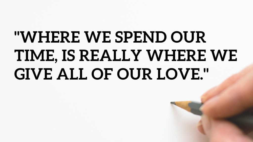 As a financial advisor, where we spend our time, is really where we give all of our love